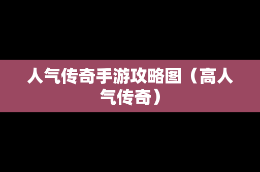 人气传奇手游攻略图（高人气传奇）