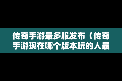 传奇手游最多服发布(传奇手游现在哪个版本玩的人最多) 传奇手游最多服发布(传奇手游现在哪个版本玩的人最多)
