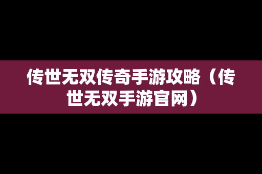 传世无双传奇手游攻略（传世无双手游官网）