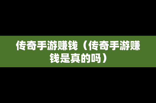 传奇手游赚钱（传奇手游赚钱是真的吗）