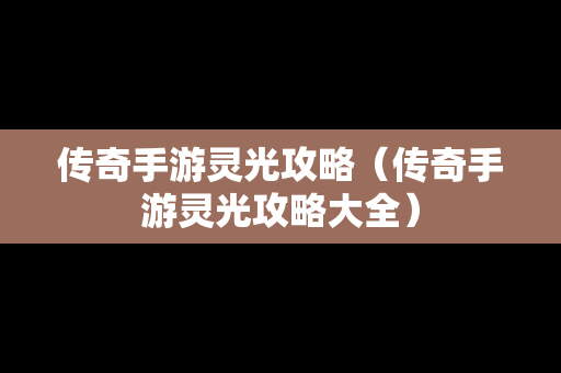 传奇手游灵光攻略（传奇手游灵光攻略大全）