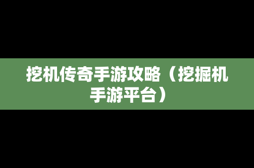 挖机传奇手游攻略（挖掘机手游平台）