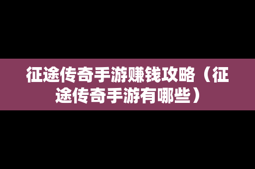 征途传奇手游赚钱攻略（征途传奇手游有哪些）