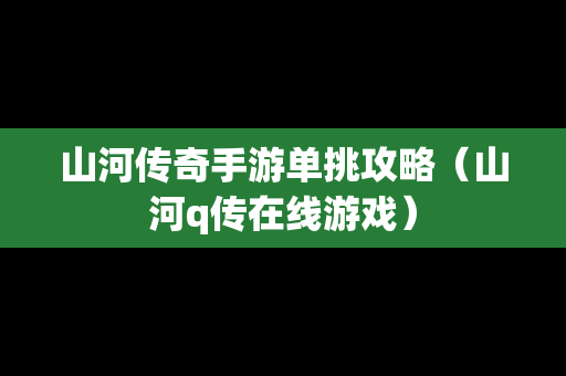 山河传奇手游单挑攻略（山河q传在线游戏）