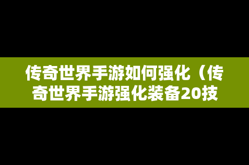 传奇世界手游如何强化（传奇世界手游强化装备20技巧）