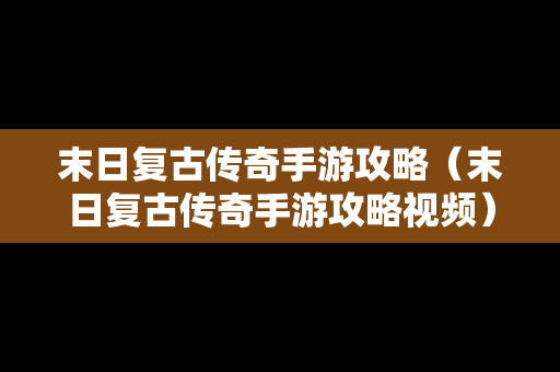 末日复古传奇手游攻略（末日复古传奇手游攻略视频）
