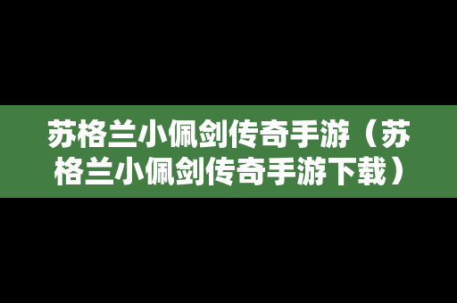 苏格兰小佩剑传奇手游（苏格兰小佩剑传奇手游下载）