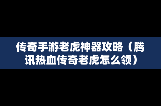 传奇手游老虎神器攻略（腾讯热血传奇老虎怎么领）