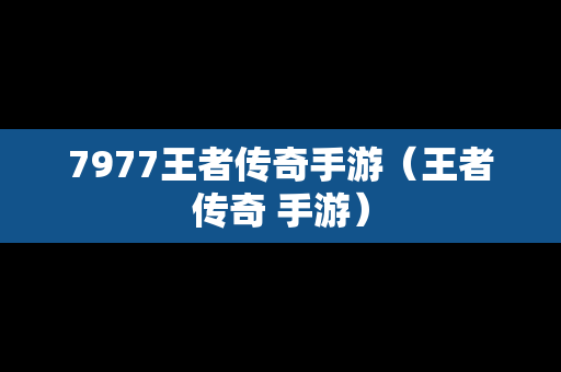 7977王者传奇手游（王者传奇 手游）