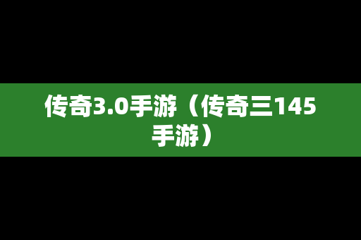 传奇3.0手游（传奇三145手游）