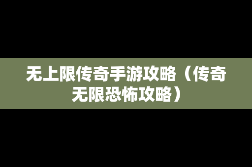无上限传奇手游攻略（传奇无限恐怖攻略）