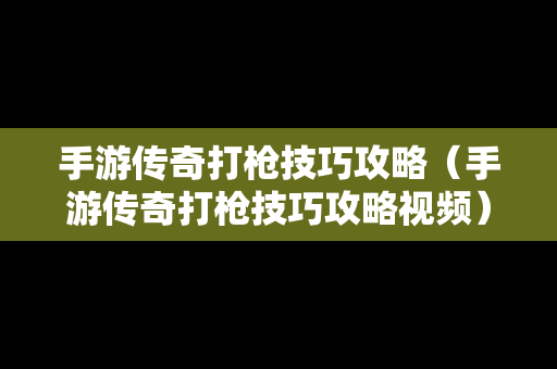 手游传奇打枪技巧攻略（手游传奇打枪技巧攻略视频）