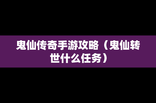 鬼仙传奇手游攻略（鬼仙转世什么任务）