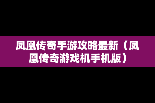 凤凰传奇手游攻略最新（凤凰传奇游戏机手机版）