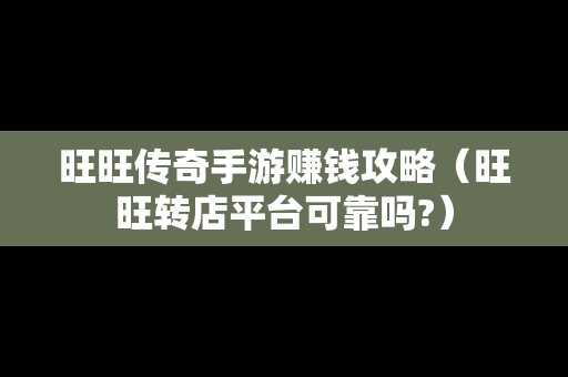 旺旺传奇手游赚钱攻略（旺旺转店平台可靠吗?）