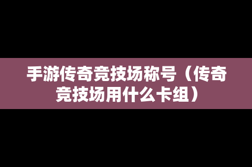 手游传奇竞技场称号（传奇竞技场用什么卡组）