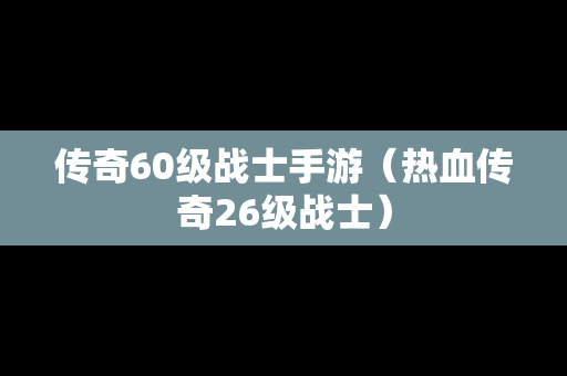 传奇60级战士手游（热血传奇26级战士）