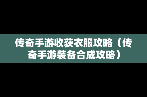 传奇手游收获衣服攻略（传奇手游装备合成攻略）
