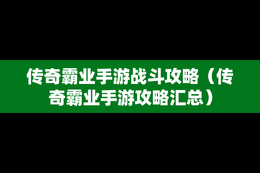 传奇霸业手游战斗攻略（传奇霸业手游攻略汇总）