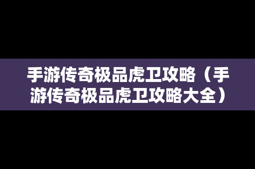 手游传奇极品虎卫攻略（手游传奇极品虎卫攻略大全）