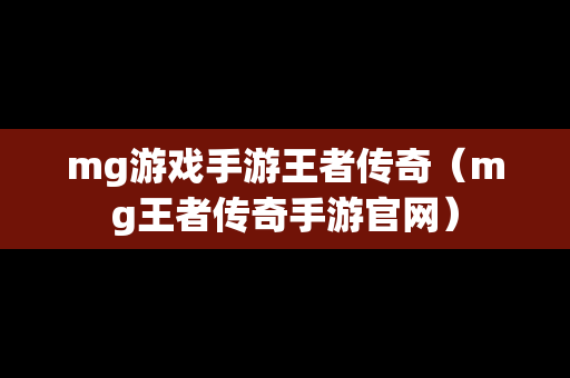 mg游戏手游王者传奇（mg王者传奇手游官网）