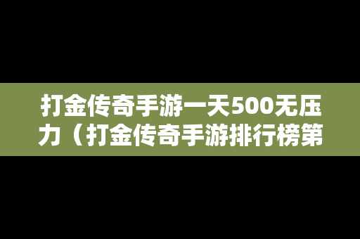 打金传奇手游一天500无压力（打金传奇手游排行榜第一名）