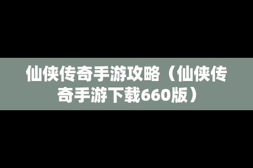 仙侠传奇手游攻略（仙侠传奇手游下载660版）