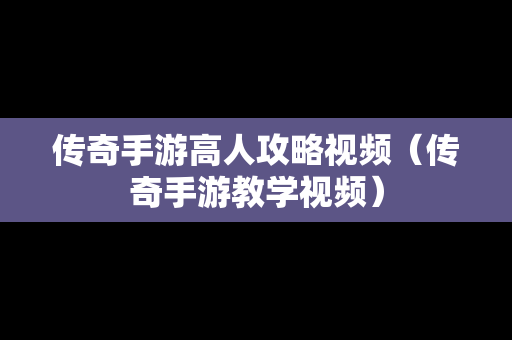 传奇手游高人攻略视频（传奇手游教学视频）