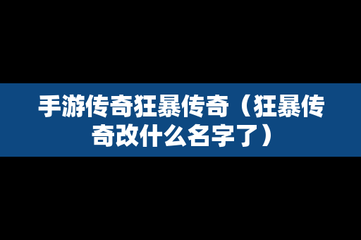 手游传奇狂暴传奇（狂暴传奇改什么名字了）
