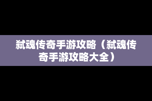 弑魂传奇手游攻略（弑魂传奇手游攻略大全）
