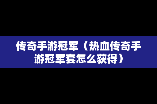 传奇手游冠军（热血传奇手游冠军套怎么获得）