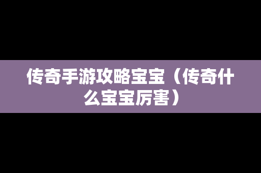 传奇手游攻略宝宝（传奇什么宝宝厉害）