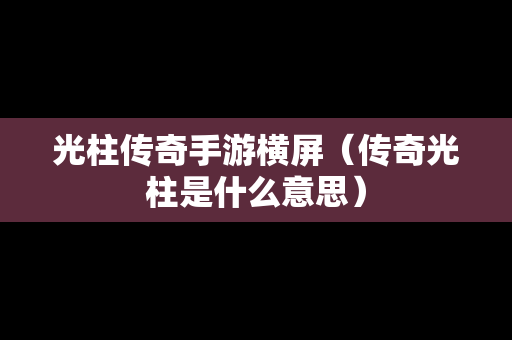 光柱传奇手游横屏（传奇光柱是什么意思）