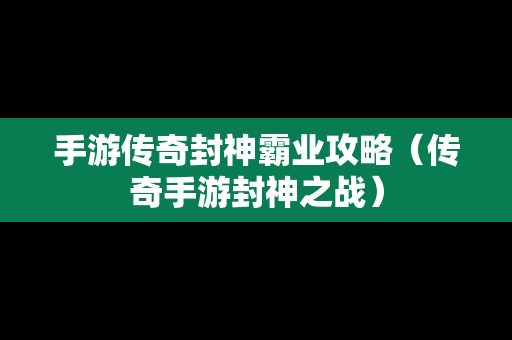手游传奇封神霸业攻略（传奇手游封神之战）