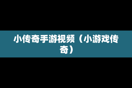 小传奇手游视频（小游戏传奇）