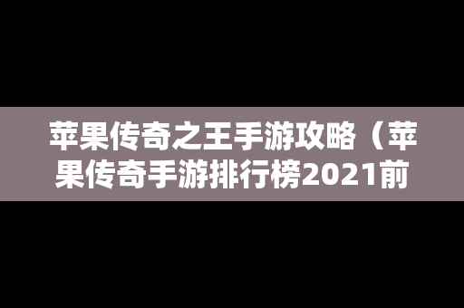 苹果传奇之王手游攻略（苹果传奇手游排行榜2021前十名）