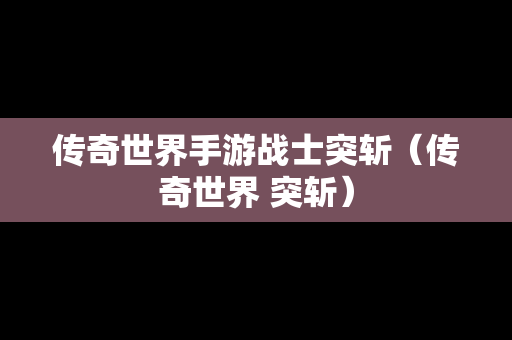 传奇世界手游战士突斩（传奇世界 突斩）