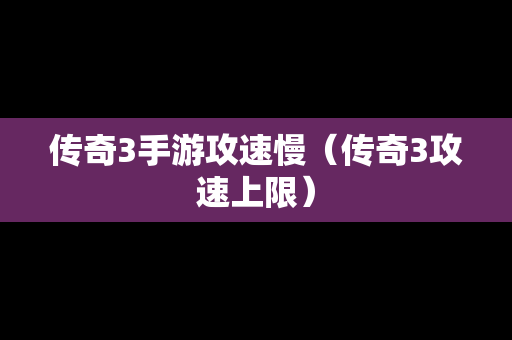 传奇3手游攻速慢（传奇3攻速上限）