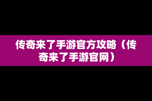 传奇来了手游官方攻略（传奇来了手游官网）