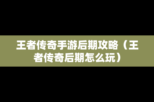 王者传奇手游后期攻略（王者传奇后期怎么玩）