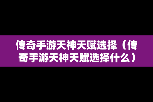 传奇手游天神天赋选择（传奇手游天神天赋选择什么）