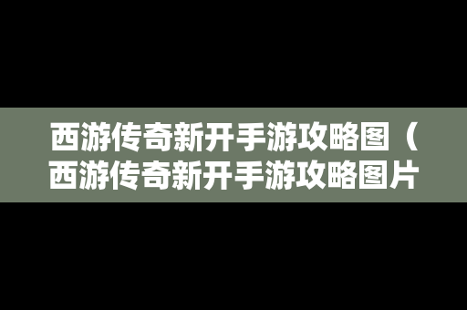 西游传奇新开手游攻略图（西游传奇新开手游攻略图片）