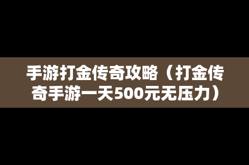手游打金传奇攻略（打金传奇手游一天500元无压力）