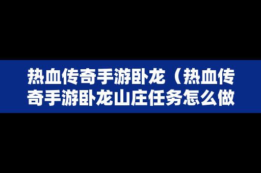 热血传奇手游卧龙（热血传奇手游卧龙山庄任务怎么做）