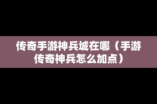 传奇手游神兵城在哪（手游传奇神兵怎么加点）