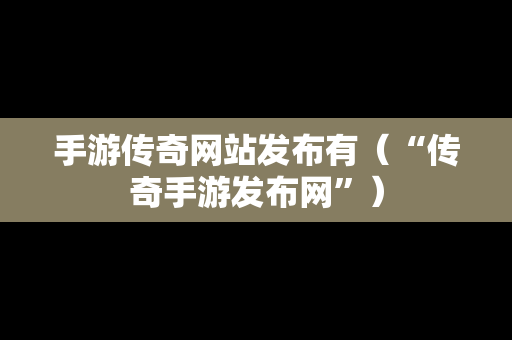 手游传奇网站发布有（“传奇手游发布网”）
