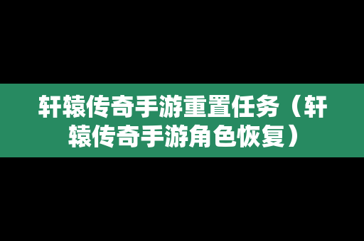 轩辕传奇手游重置任务（轩辕传奇手游角色恢复）