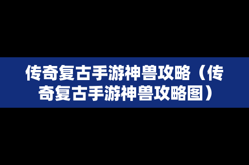 传奇复古手游神兽攻略（传奇复古手游神兽攻略图）