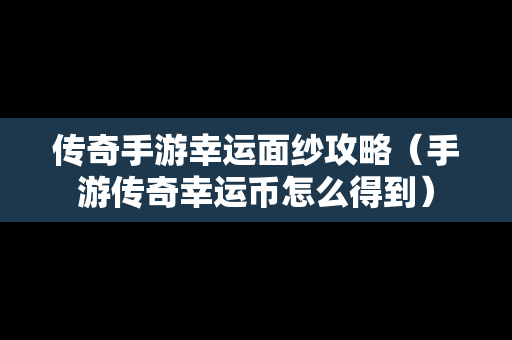 传奇手游幸运面纱攻略（手游传奇幸运币怎么得到）