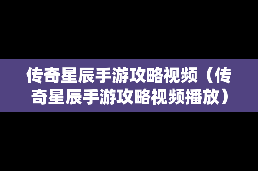 传奇星辰手游攻略视频（传奇星辰手游攻略视频播放）